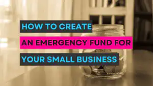 How to Create an Emergency Fund for Your Small Business: 7 Easy Tips