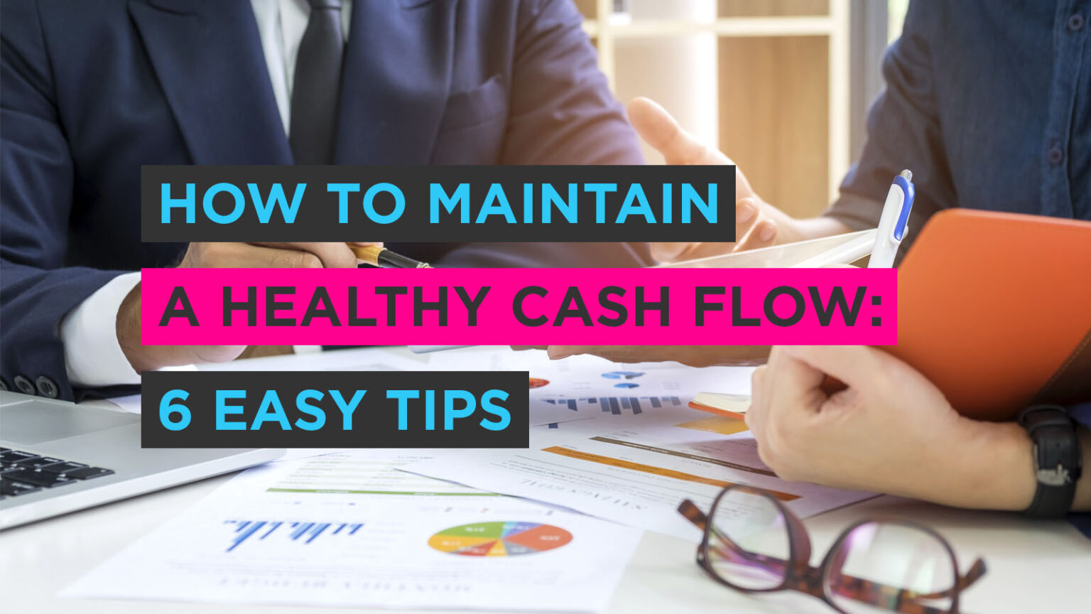 How to Maintain a Healthy Cash Flow: 6 Easy Tips