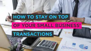 How to Stay on Top of Your Small Business’ Transactions 