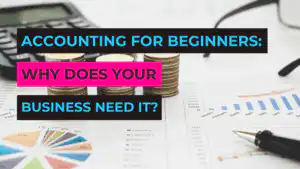 Accounting for Beginners: Why Does Your Business Need It?