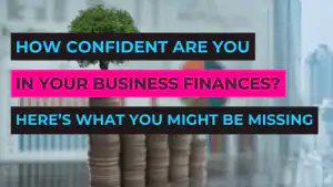 How Confident Are You in Your Business Finances? Here’s What You Might Be Missing