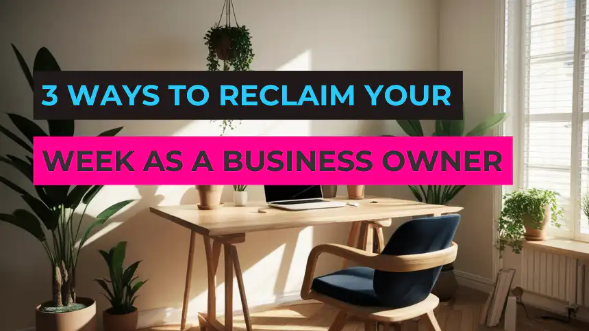 3 Ways to Reclaim Your week as a business owner